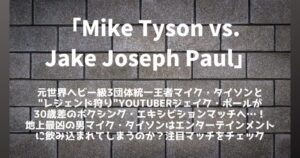 「マイク・タイソン vs. ジェイク・ポール」30歳差ボクシングマッチ│勝敗予想まとめ